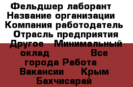 Фельдшер-лаборант › Название организации ­ Компания-работодатель › Отрасль предприятия ­ Другое › Минимальный оклад ­ 12 000 - Все города Работа » Вакансии   . Крым,Бахчисарай